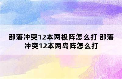 部落冲突12本两极阵怎么打 部落冲突12本两岛阵怎么打